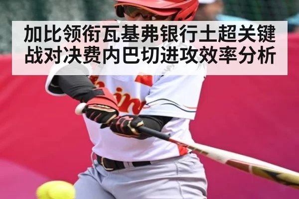 加比领衔瓦基弗银行土超关键战对决费内巴切进攻效率分析